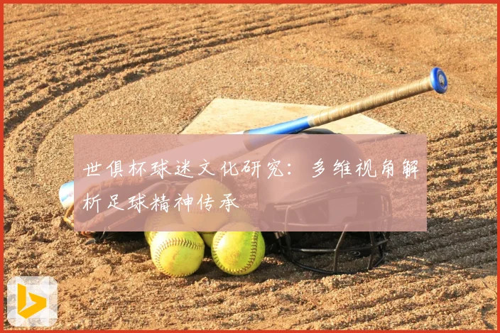 世俱杯球迷文化研究:多维视角解析足球精神传承