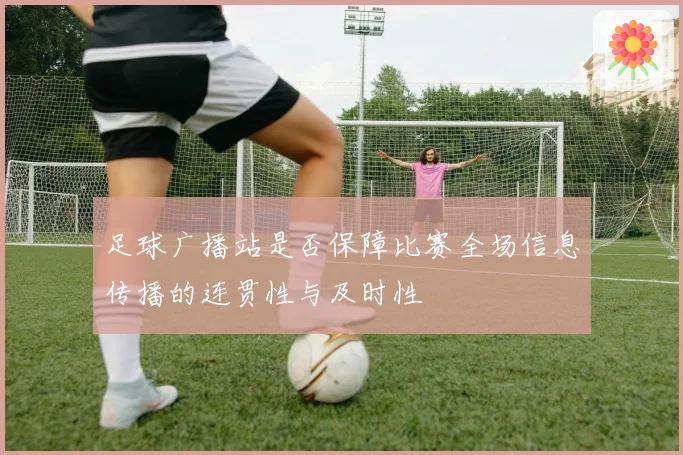 足球广播站是否保障比赛全场信息传播的连贯性与及时性