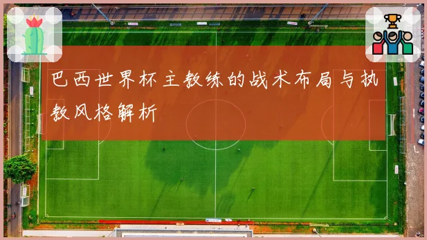 巴西世界杯主教练的战术布局与执教风格解析