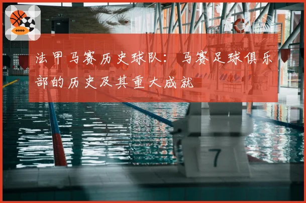 法甲马赛历史球队：马赛足球俱乐部的历史及其重大成就
