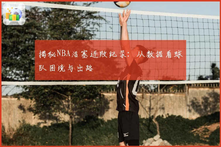 揭秘NBA活塞连败纪录：从数据看球队困境与出路